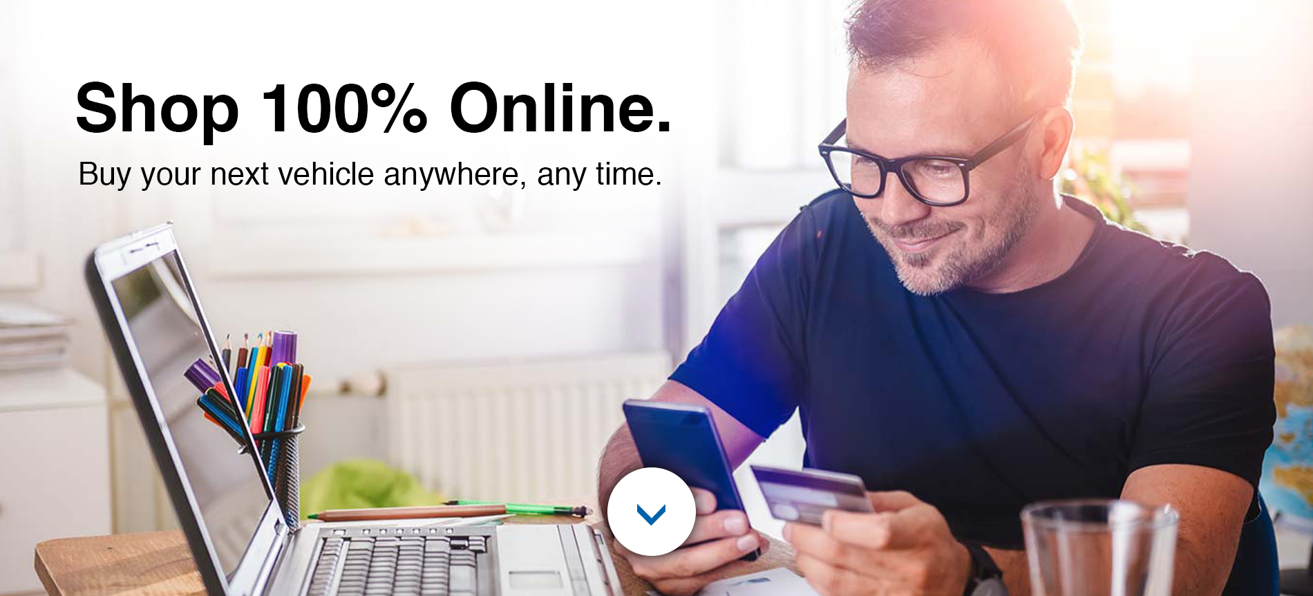 Shop 100% Online. Buy your next vehicle anywhere, any time.