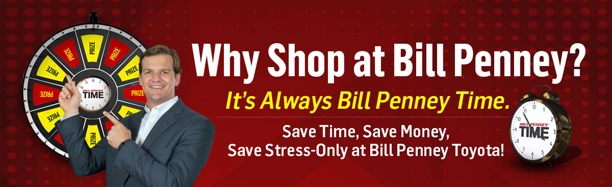 Why Shop at Bill Penney? It's Always Bill Penney Time. Save Time, Save Money, Save Stress-Only at Bill Penney Toyota!