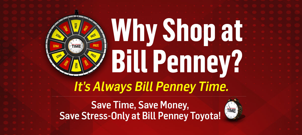 Why Shop at Bill Penney? It's Always Bill Penney Time. Save Time, Save Money, Save Stress-Only at Bill Penney Toyota!